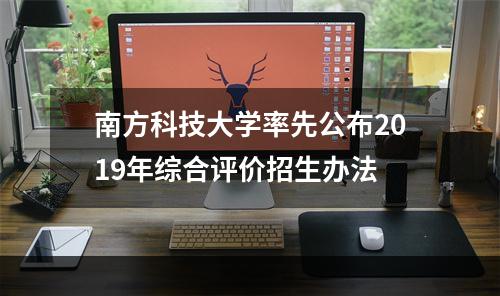 南方科技大学率先公布2019年综合评价招生办法
