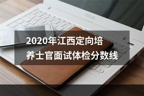 2020年江西定向培养士官面试体检分数线