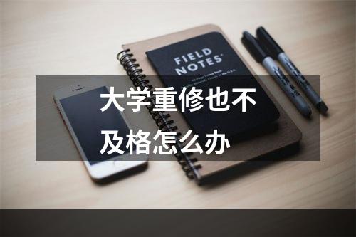 大学重修也不及格怎么办
