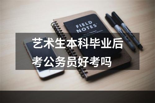 艺术生本科毕业后考公务员好考吗