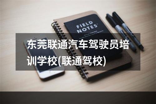 东莞联通汽车驾驶员培训学校(联通驾校)