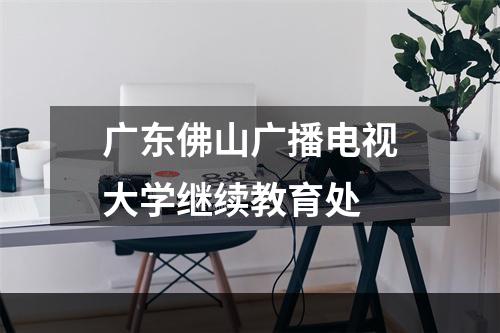 广东佛山广播电视大学继续教育处