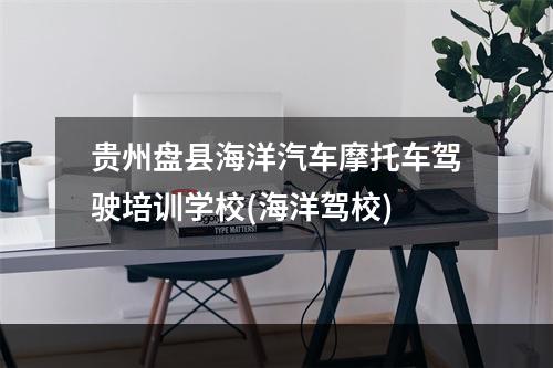 贵州盘县海洋汽车摩托车驾驶培训学校(海洋驾校)