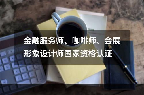 金融服务师、咖啡师、会展形象设计师国家资格认证
