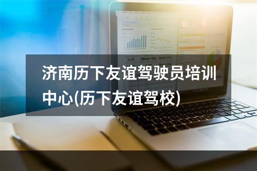 济南历下友谊驾驶员培训中心(历下友谊驾校)