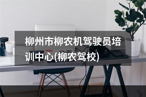 柳州市柳农机驾驶员培训中心(柳农驾校)