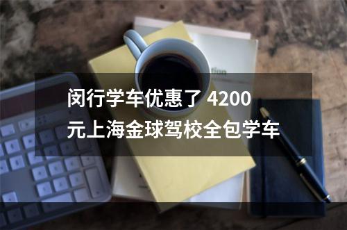 闵行学车优惠了 4200元上海金球驾校全包学车
