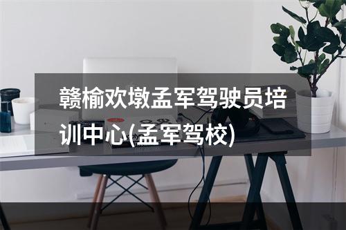 赣榆欢墩孟军驾驶员培训中心(孟军驾校)