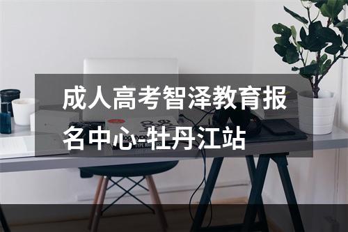 成人高考智泽教育报名中心-牡丹江站