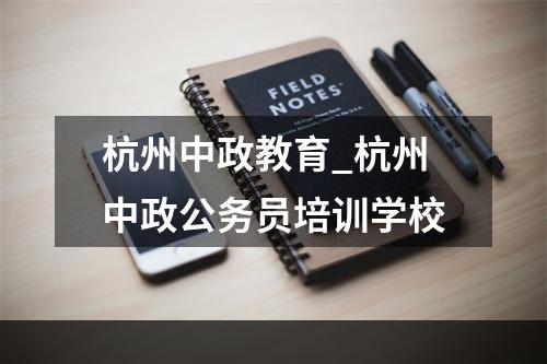 杭州中政教育_杭州中政公务员培训学校