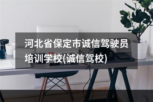 河北省保定市诚信驾驶员培训学校(诚信驾校)