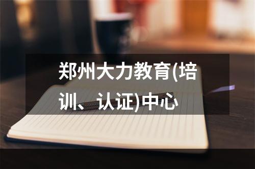 郑州大力教育(培训、认证)中心