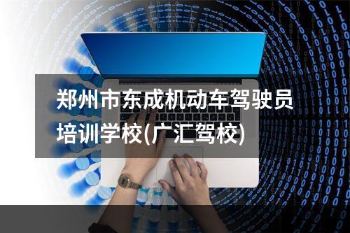 郑州市东成机动车驾驶员培训学校(广汇驾校)