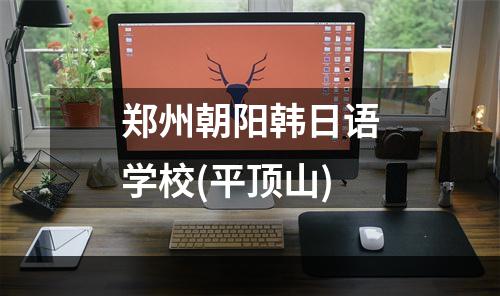 郑州朝阳韩日语学校(平顶山)
