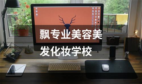 飘专业美容美发化妆学校