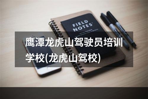 鹰潭龙虎山驾驶员培训学校(龙虎山驾校)