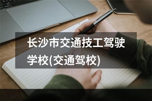 长沙市交通技工驾驶学校(交通驾校)