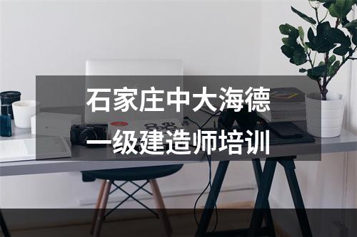 石家庄中大海德一级建造师培训