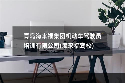 青岛海来福集团机动车驾驶员培训有限公司(海来福驾校)