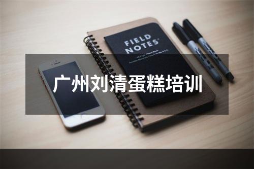 广州刘清蛋糕培训