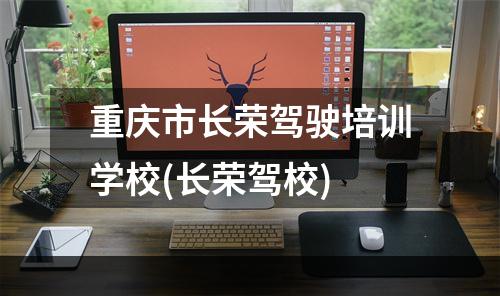 重庆市长荣驾驶培训学校(长荣驾校)