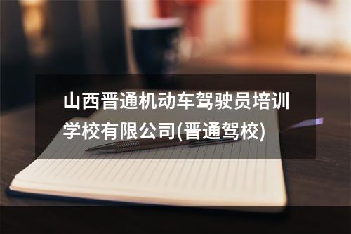 山西晋通机动车驾驶员培训学校有限公司(晋通驾校)