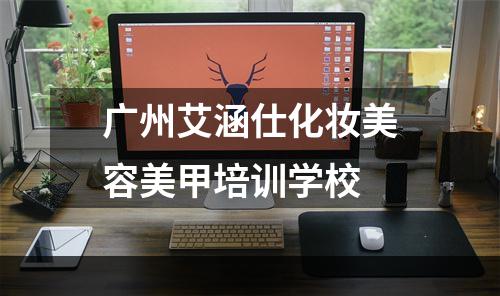 广州艾涵仕化妆美容美甲培训学校