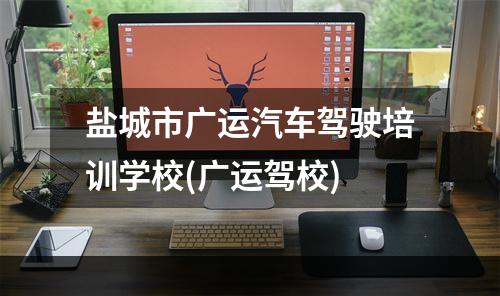 盐城市广运汽车驾驶培训学校(广运驾校)