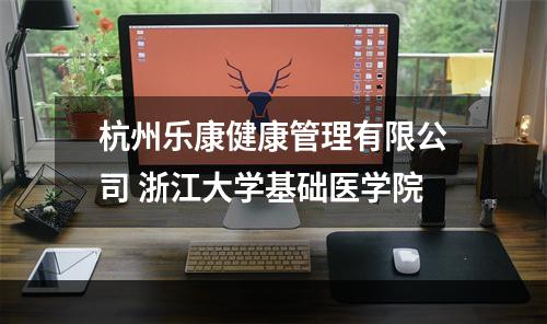 杭州乐康健康管理有限公司 浙江大学基础医学院