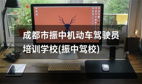 成都市振中机动车驾驶员培训学校(振中驾校)