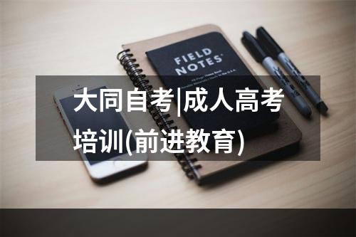 大同自考|成人高考培训(前进教育)