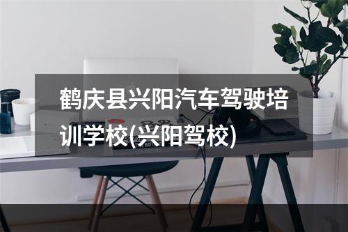 鹤庆县兴阳汽车驾驶培训学校(兴阳驾校)