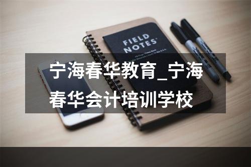 宁海春华教育_宁海春华会计培训学校