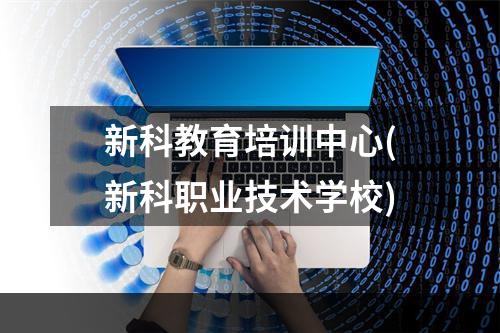 新科教育培训中心(新科职业技术学校)