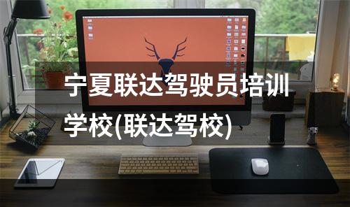 宁夏联达驾驶员培训学校(联达驾校)