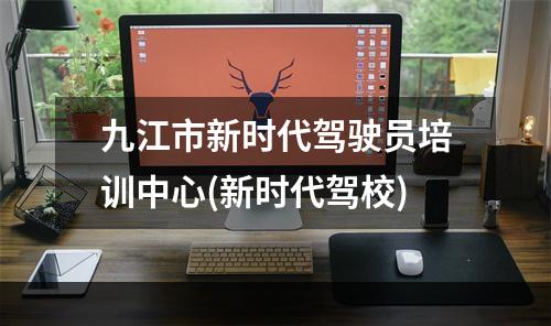 九江市新时代驾驶员培训中心(新时代驾校)
