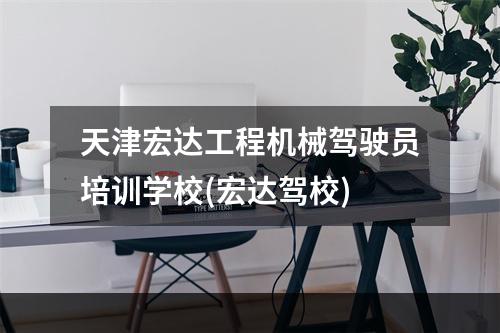 天津宏达工程机械驾驶员培训学校(宏达驾校)