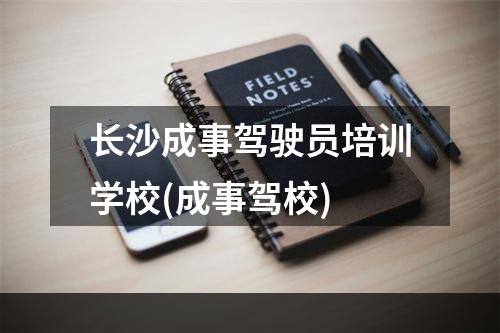 长沙成事驾驶员培训学校(成事驾校)