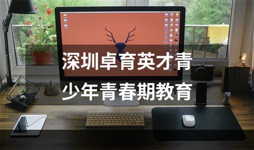 深圳卓育英才青少年青春期教育