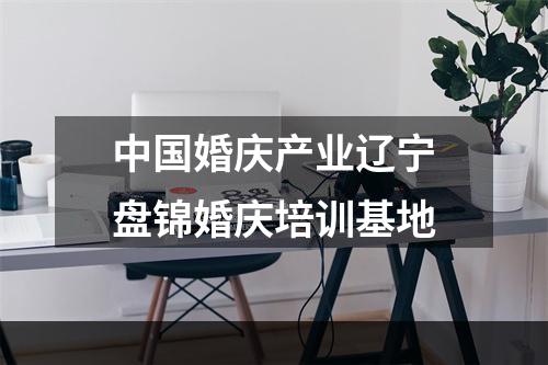 中国婚庆产业辽宁盘锦婚庆培训基地