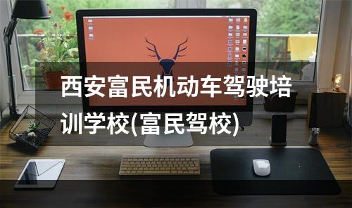 西安富民机动车驾驶培训学校(富民驾校)