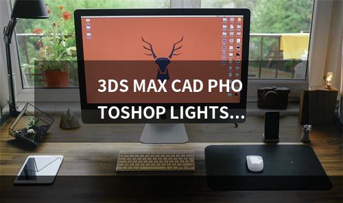 3DS MAX CAD PHOTOSHOP LIGHTSCAPE专业培训
