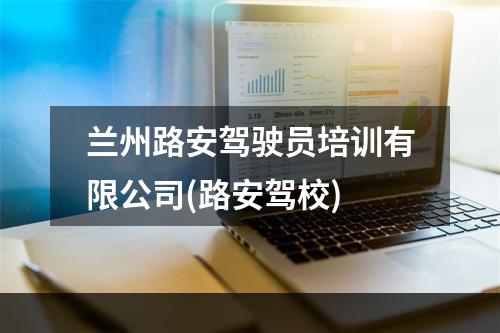 兰州路安驾驶员培训有限公司(路安驾校)
