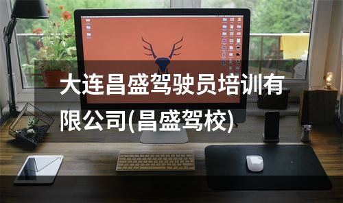 大连昌盛驾驶员培训有限公司(昌盛驾校)