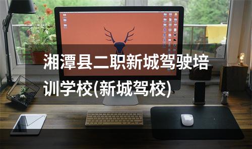 湘潭县二职新城驾驶培训学校(新城驾校)
