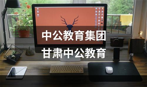 中公教育集团甘肃中公教育
