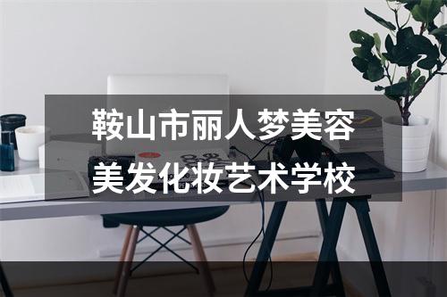 鞍山市丽人梦美容美发化妆艺术学校