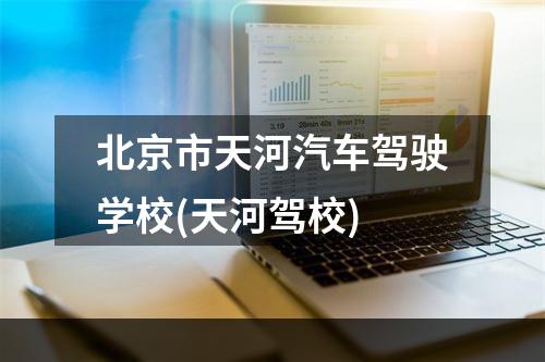 北京市天河汽车驾驶学校(天河驾校)