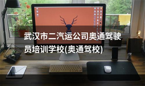 武汉市二汽运公司奥通驾驶员培训学校(奥通驾校)
