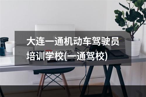 大连一通机动车驾驶员培训学校(一通驾校)